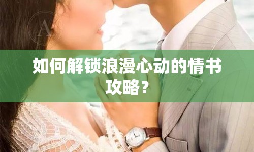 如何解鎖浪漫心動的情書攻略？