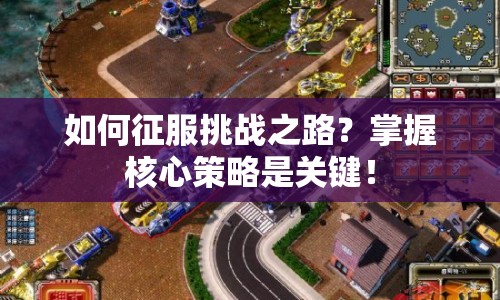 如何征服挑戰(zhàn)之路？掌握核心策略是關(guān)鍵！