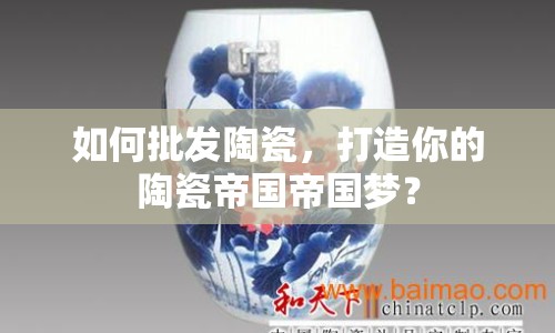 如何批發(fā)陶瓷，打造你的陶瓷帝國帝國夢？