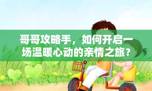 哥哥攻略手，如何開啟一場(chǎng)溫暖心動(dòng)的親情之旅？