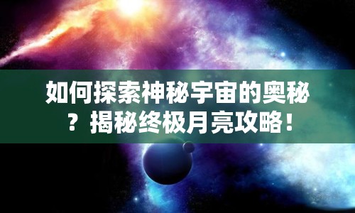 如何探索神秘宇宙的奧秘？揭秘終極月亮攻略！