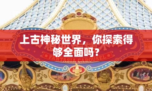 上古神秘世界，你探索得夠全面嗎？