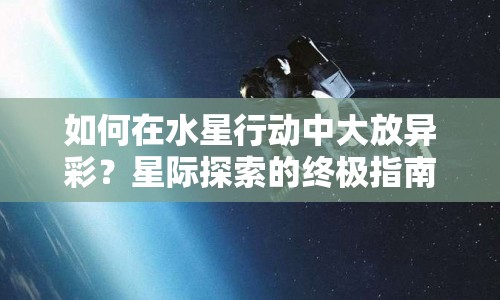 如何在水星行動(dòng)中大放異彩？星際探索的終極指南來(lái)啦！