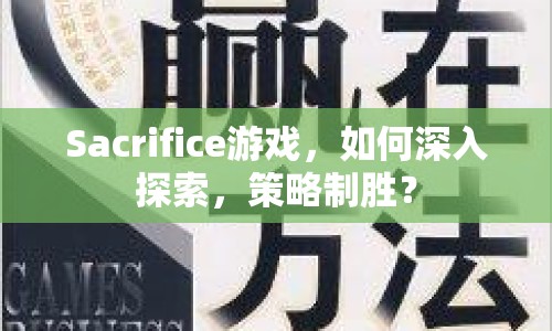 Sacrifice游戲，如何深入探索，策略制勝？