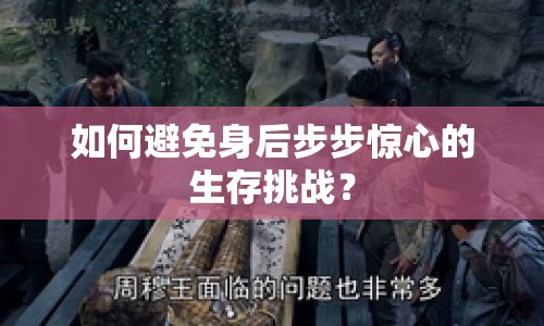 如何避免身后步步驚心的生存挑戰(zhàn)？