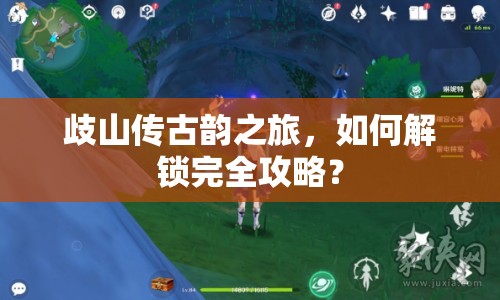 歧山傳古韻之旅，如何解鎖完全攻略？