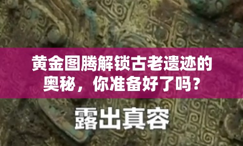 黃金圖騰解鎖古老遺跡的奧秘，你準(zhǔn)備好了嗎？