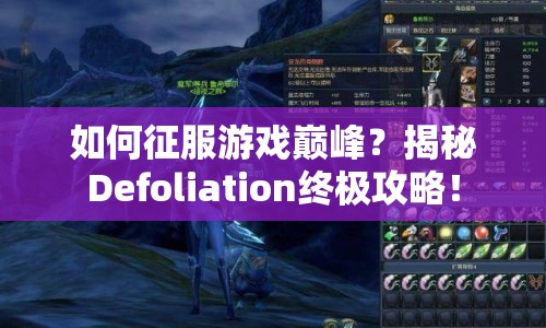 如何征服游戲巔峰？揭秘Defoliation終極攻略！