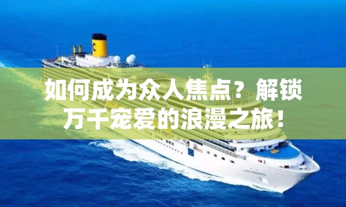 如何成為眾人焦點(diǎn)？解鎖萬千寵愛的浪漫之旅！