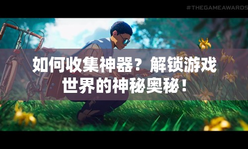 如何收集神器？解鎖游戲世界的神秘奧秘！