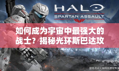 如何成為宇宙中最強(qiáng)大的戰(zhàn)士？揭秘光環(huán)斯巴達(dá)攻略！