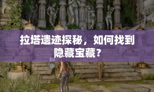 拉塔遺跡探秘，如何找到隱藏寶藏？