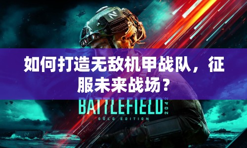 如何打造無(wú)敵機(jī)甲戰(zhàn)隊(duì)，征服未來(lái)戰(zhàn)場(chǎng)？