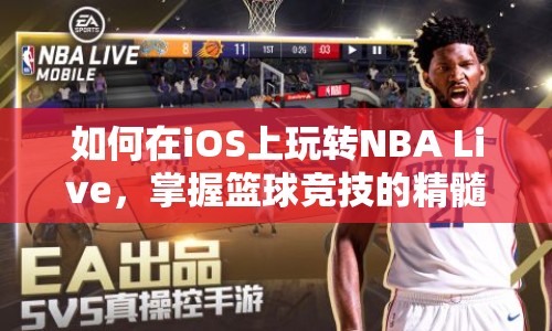 如何在iOS上玩轉(zhuǎn)NBA Live，掌握籃球競技的精髓？