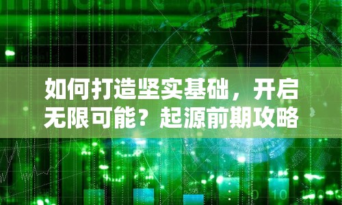 如何打造堅(jiān)實(shí)基礎(chǔ)，開(kāi)啟無(wú)限可能？起源前期攻略全解析