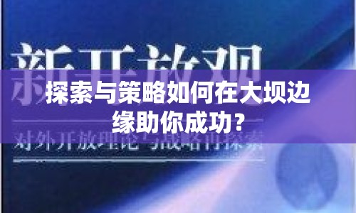 探索與策略如何在大壩邊緣助你成功？