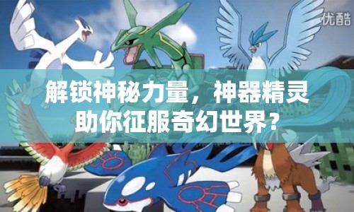 解鎖神秘力量，神器精靈助你征服奇幻世界？