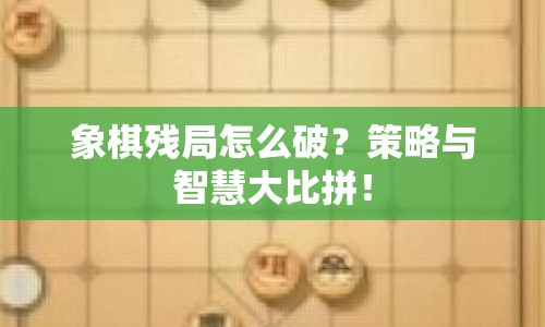 象棋殘局怎么破？策略與智慧大比拼！