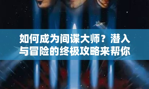 如何成為間諜大師？潛入與冒險(xiǎn)的終極攻略來(lái)幫你！