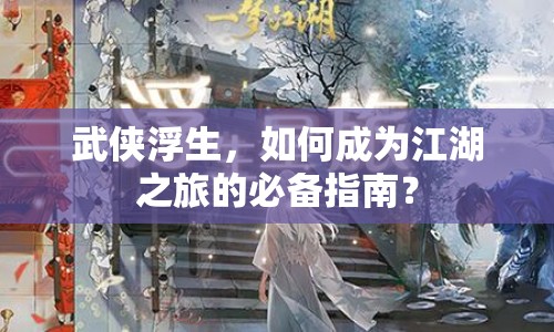 武俠浮生，如何成為江湖之旅的必備指南？