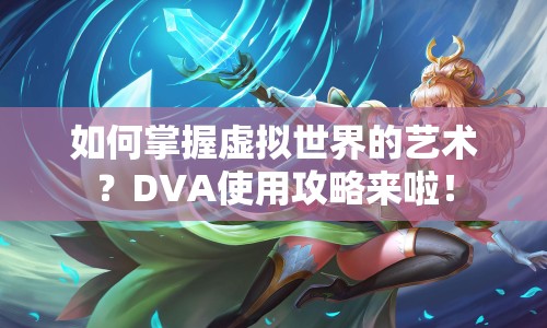 如何掌握虛擬世界的藝術？DVA使用攻略來啦！