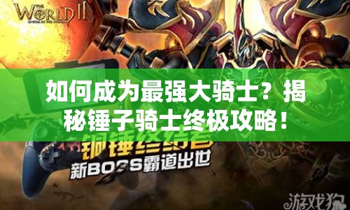 如何成為最強(qiáng)大騎士？揭秘錘子騎士終極攻略！
