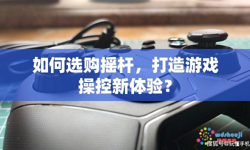 如何選購(gòu)搖桿，打造游戲操控新體驗(yàn)？