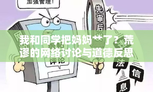 我和同學(xué)把媽媽艸了？荒謬的網(wǎng)絡(luò)討論與道德反思
