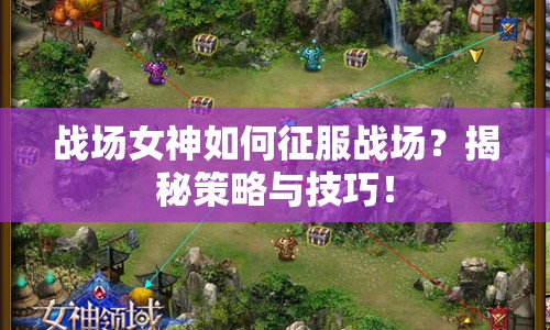 戰(zhàn)場女神如何征服戰(zhàn)場？揭秘策略與技巧！
