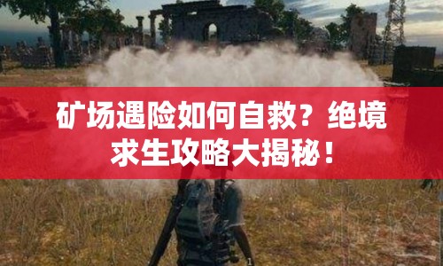 礦場遇險如何自救？絕境求生攻略大揭秘！