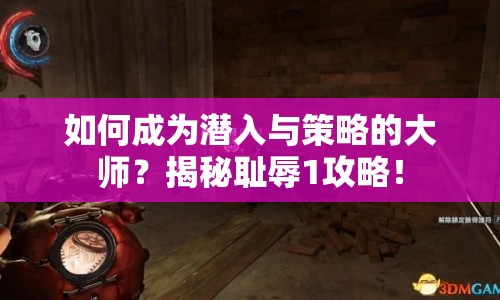 如何成為潛入與策略的大師？揭秘恥辱1攻略！