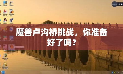 魔獸盧溝橋挑戰(zhàn)，你準(zhǔn)備好了嗎？