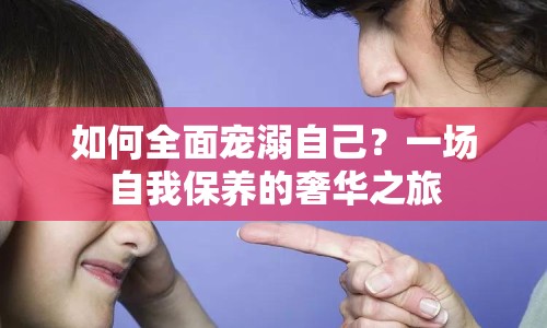 如何全面寵溺自己？一場自我保養(yǎng)的奢華之旅