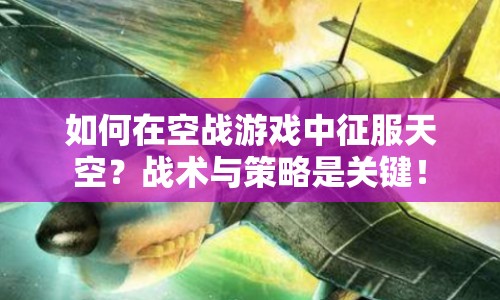如何在空戰(zhàn)游戲中征服天空？戰(zhàn)術(shù)與策略是關(guān)鍵！