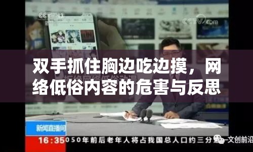 雙手抓住胸邊吃邊摸，網(wǎng)絡低俗內(nèi)容的危害與反思