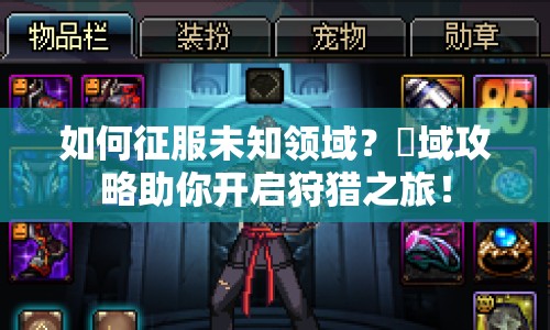 如何征服未知領(lǐng)域？猟域攻略助你開(kāi)啟狩獵之旅！