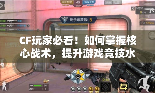 CF玩家必看！如何掌握核心戰(zhàn)術(shù)，提升游戲競技水平？