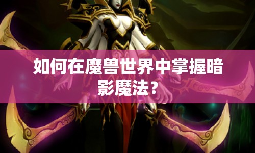 如何在魔獸世界中掌握暗影魔法？