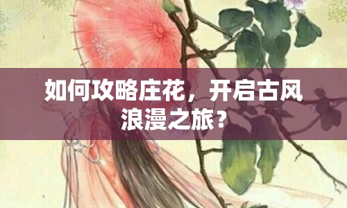 如何攻略莊花，開啟古風浪漫之旅？