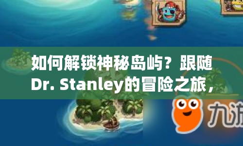 如何解鎖神秘島嶼？跟隨Dr. Stanley的冒險(xiǎn)之旅，揭秘終極攻略！