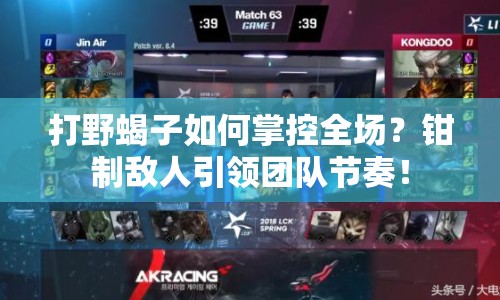打野蝎子如何掌控全場？鉗制敵人引領(lǐng)團(tuán)隊節(jié)奏！