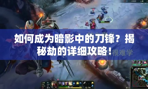 如何成為暗影中的刀鋒？揭秘劫的詳細(xì)攻略！