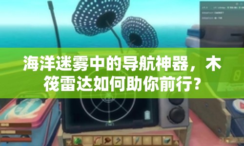 海洋迷霧中的導(dǎo)航神器，木筏雷達(dá)如何助你前行？