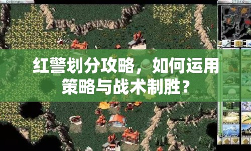 紅警劃分攻略，如何運(yùn)用策略與戰(zhàn)術(shù)制勝？