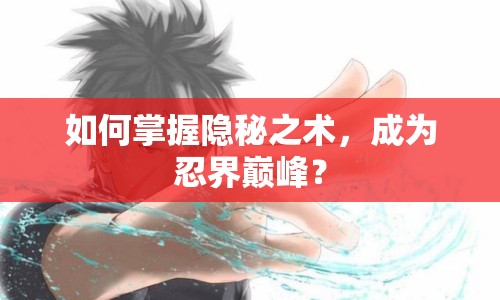 如何掌握隱秘之術(shù)，成為忍界巔峰？