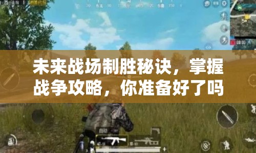 未來(lái)戰(zhàn)場(chǎng)制勝秘訣，掌握戰(zhàn)爭(zhēng)攻略，你準(zhǔn)備好了嗎？