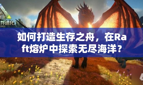 如何打造生存之舟，在Raft熔爐中探索無盡海洋？