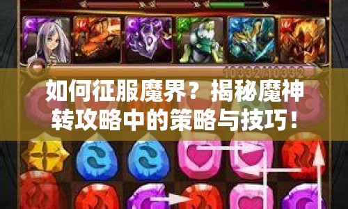 如何征服魔界？揭秘魔神轉(zhuǎn)攻略中的策略與技巧！