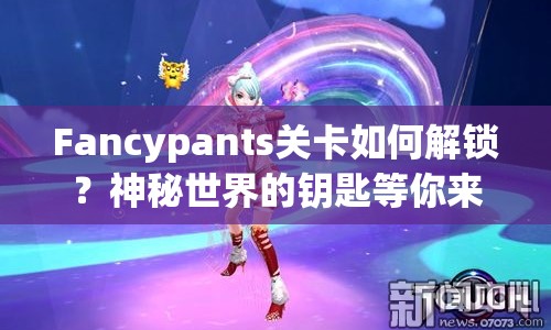 Fancypants關(guān)卡如何解鎖？神秘世界的鑰匙等你來拿！