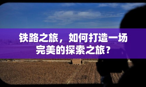 鐵路之旅，如何打造一場完美的探索之旅？